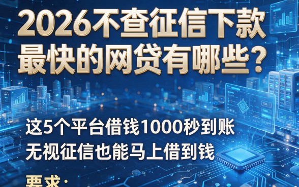2026不查征信下款最快的网贷有哪些?这5个平台借钱1000秒到账,无视征信也能马上借到钱!