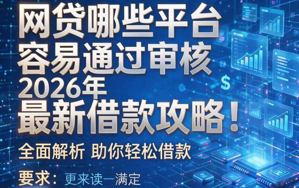 网贷哪些平台容易通过审核2026年最新借款攻略!全面解析助你轻松借款!