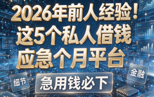 2026年前人经验!这5个私人借钱应急个月平台,急用钱必下