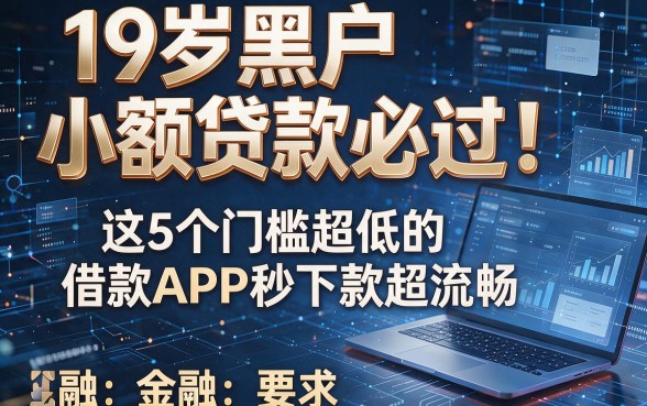 19岁黑户小额贷款必过！这5个门槛超低的借款APP秒下款超流畅