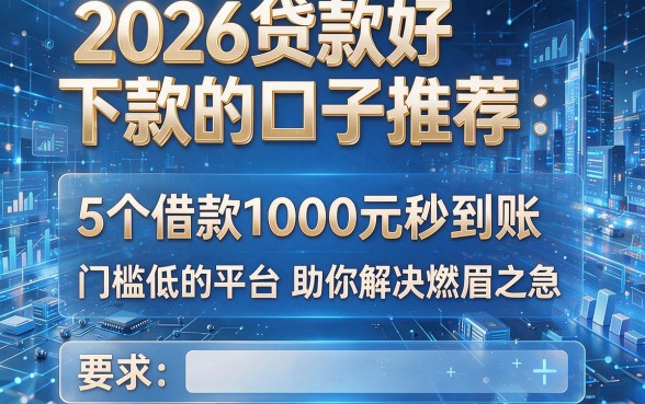 2026贷款好下款的口子推荐：5个借款1000元秒到账、门槛低的平台助你解决燃眉之急