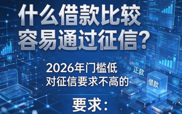 什么借款比较容易通过征信？2026年门槛低、对征信要求不高的正规借款平台最新盘点