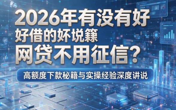 2026年有没有好借的网贷不用征信？高额度下款秘籍与实操经验深度讲说！