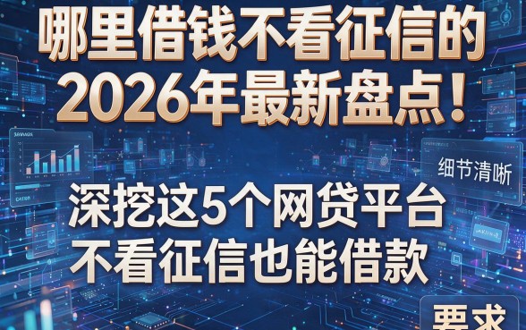 哪里借钱不看征信的2026年最新盘点!深挖这5个网贷平台不看征信也能借款