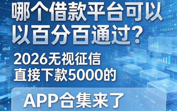 哪个借款平台可以百分百通过？2026无视征信、直接下款5000的APP合集来了