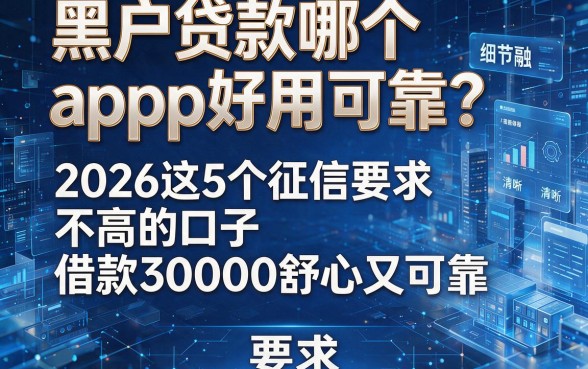 黑户贷款哪个app好用可靠？2026这5个征信要求不高的口子，借款30000舒心又可靠