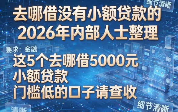 去哪借没有小额贷款的2026年内部人士整理,这5个去哪借5000元小额贷款门槛低的口子请查收