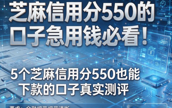 芝麻信用分550的口子急用钱必看！实测5个芝麻信用分550也能下款的口子真实测评
