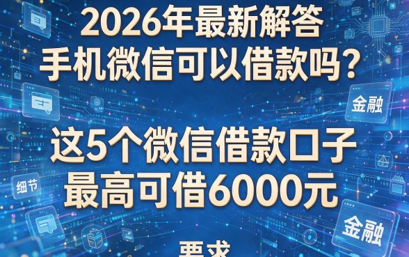 2026年最新解答：手机微信可以借款吗？这5个微信借款口子最高可借6000元！