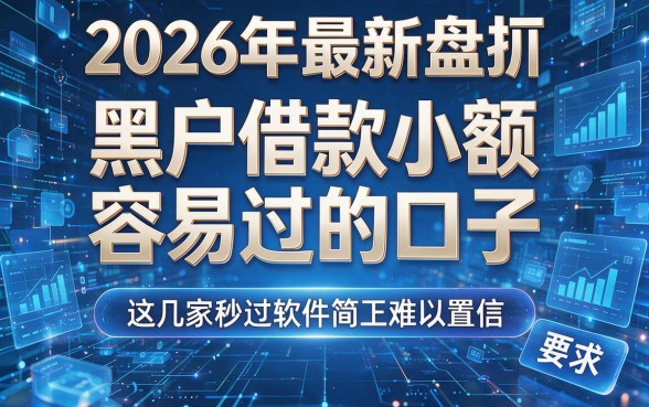 2026年最新盘点:黑户借款小额容易过的口子,这几家秒过软件简直难以置信!