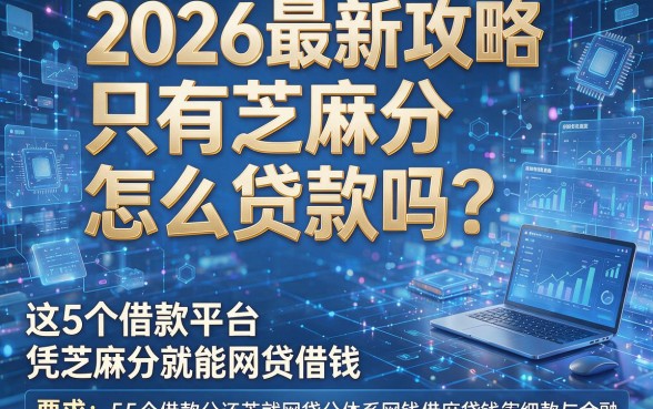 2026最新攻略：只有芝麻分怎么贷款吗？这5个借款平台凭芝麻分就能网贷借钱！
