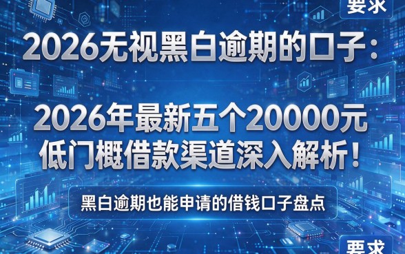 2026无视黑白逾期的口子:2026年最新五个20000元低门槛借款渠道深入解析!黑白逾期也能申请的借钱口子盘点