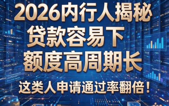 2026内行人揭秘:贷款容易下额度高周期长,这类人申请通过率翻倍!