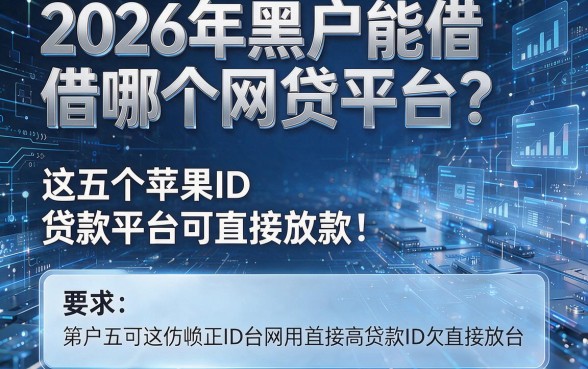 2026年黑户能借哪个网贷平台?这五个苹果ID贷款平台可直接放款!