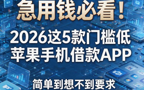 急用钱必看!2026这5款门槛低的苹果手机借款APP,简单到想不到