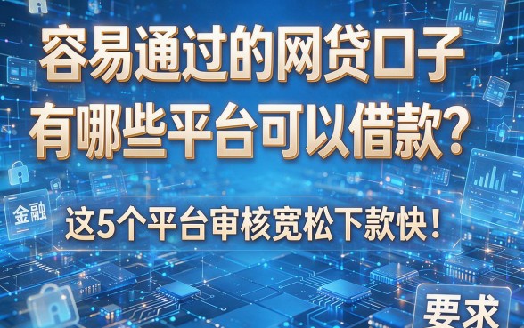 容易通过的网贷口子有哪些平台可以借款?这5个平台审核宽松下款快!本文为您详细推荐!