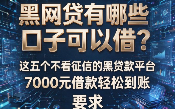 黑网贷有哪些口子可以借？这五个不看征信的黑贷款平台，7000元借款轻松到账