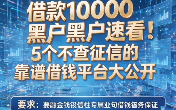 借款1000黑户速看!5个不查征信的靠谱借钱平台大公开