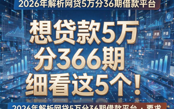 想贷款5万分36期细看这5个!2026年解析网贷5万分36期借款平台