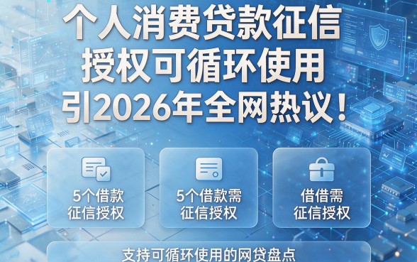 个人消费贷款征信授权可循环使用引发2026年全网热议!附5个借款需征信授权且支持可循环使用的网贷盘点