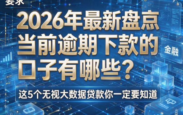 2026年最新盘点:当前逾期下款的口子有哪些?这5个无视大数据贷款你一定要知道