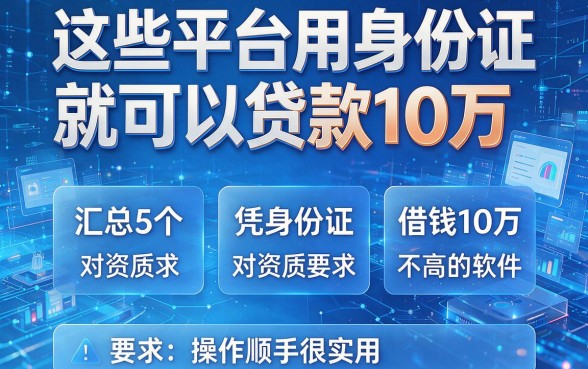 这些平台用身份证就可以贷款10万,汇总5个凭身份证借钱10万且对资质要求不高的软件,操作顺手很实用