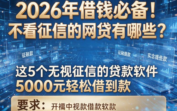 2026年借钱必备！不看征信的网贷有哪些？这5个无视征信的贷款软件，5000元轻松借到款