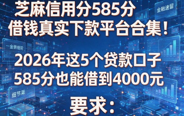 芝麻信用分585分借钱真实下款平台合集!2026年这5个贷款口子585分也能借到4000元