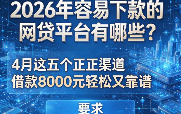 2026年容易下款的网贷平台有哪些?4月这五个正规渠道借款8000元轻松又靠谱