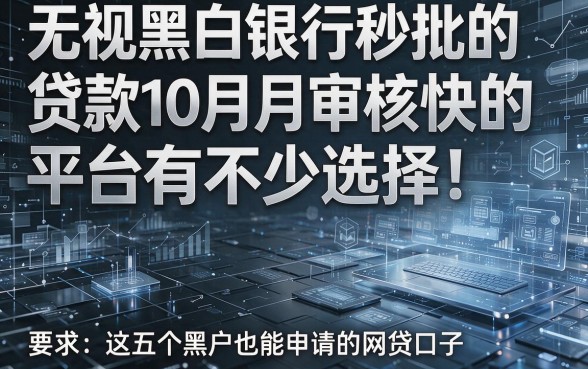 无视黑白银行秒批的贷款10月审核快的平台有不少选择！本文重点推荐这五个黑户也能申请的网贷口子！