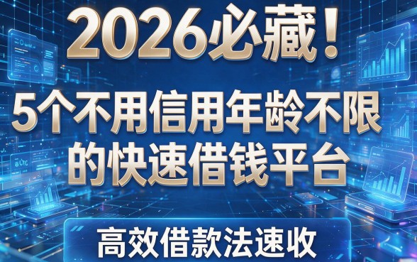 2026必藏!5个不用信用年龄不限的快速借钱平台,高效借款法速收