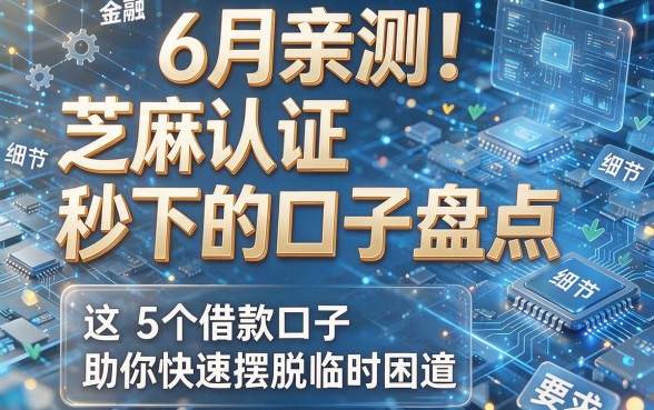 6月亲测！芝麻认证秒下的口子盘点，这5个借款口子助你快速摆脱临时困境