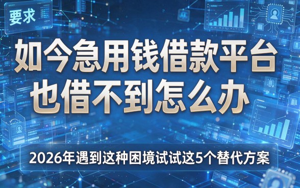 如今急用钱借款平台也借不到怎么办，2026年遇到这种困境试试这5个替代方案