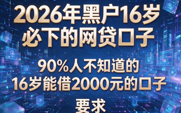 2026年黑户16岁必下的网贷口子,90%人不知道的16岁能借2000元的口子