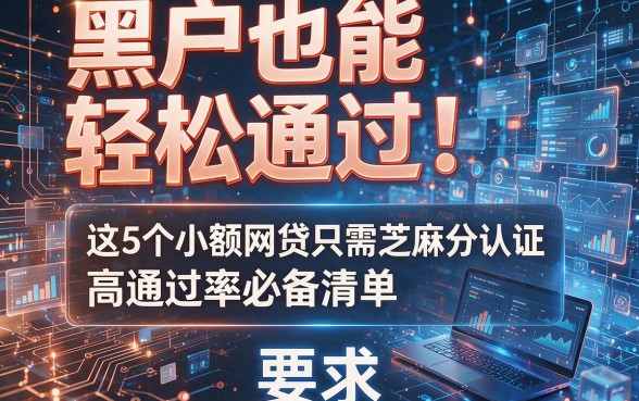 黑户也能轻松通过!这5个小额网贷只需芝麻分认证,高通过率必备清单
