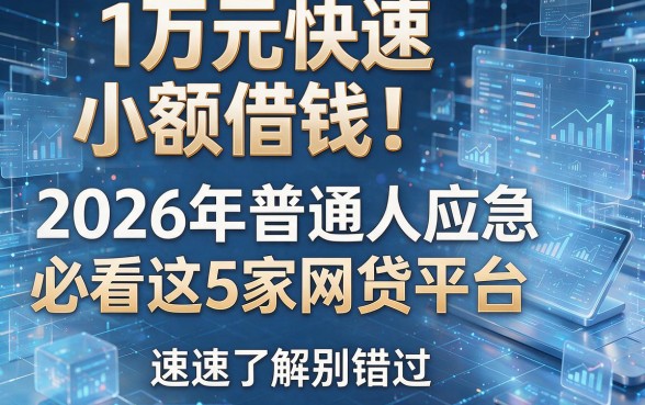 1万元快速小额借钱!2026年普通人应急必看这5家网贷平台,速速了解别错过
