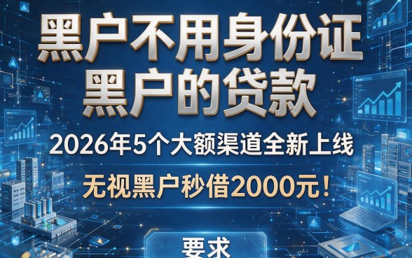 黑户不用身份证黑户的贷款:2026年5个大额渠道全新上线,无视黑户秒借2000元!