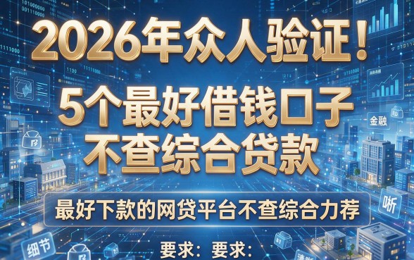 2026年众人验证!5个最好借钱口子不查综合贷款,最好下款的网贷平台不查综合力荐