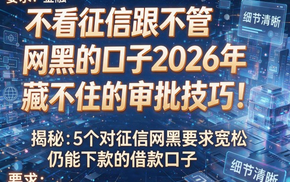 不看征信跟不管网黑的口子2026年藏不住的审批技巧！揭秘5个对征信网黑要求宽松仍能下款的借款口子