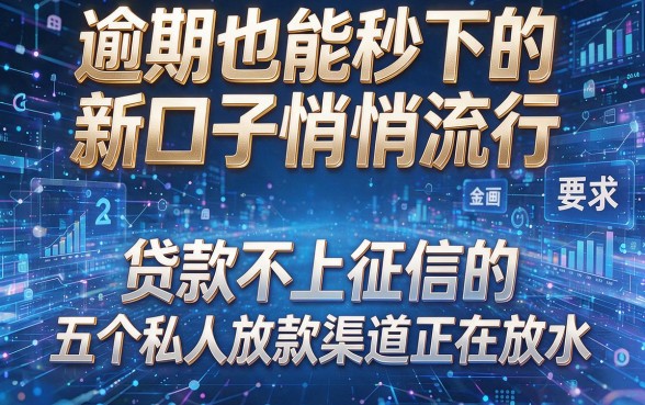 逾期也能秒下的新口子悄悄流行,贷款不上征信的五个私人放款渠道正在放水