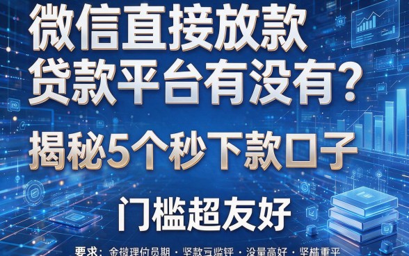微信直接放款贷款平台有没有？揭秘5个秒下款口子，门槛超友好！