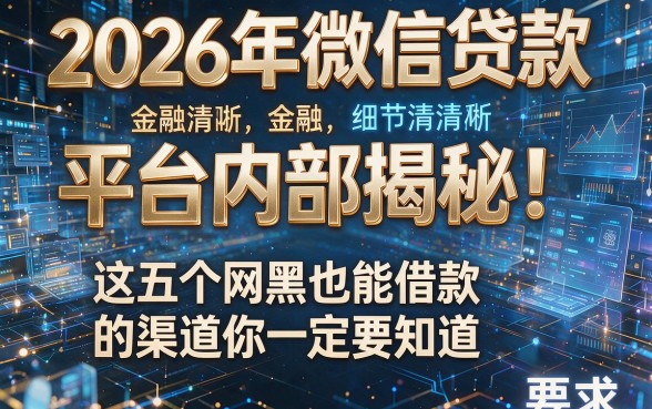 2026年微信贷款平台内部揭秘!这五个网黑也能借款的渠道你一定要知道