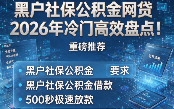 黑户社保公积金网贷2026年冷门高效盘点!重磅推荐五个黑户社保公积金借款500秒极速放款的app