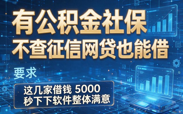 有公积金社保不查征信网贷也能借,这几家借钱5000秒下软件整体满意