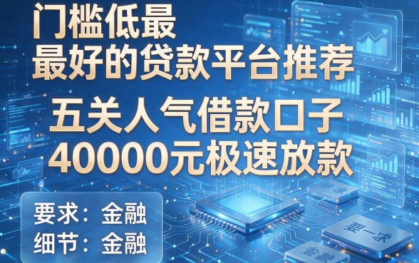 门槛低最好的贷款平台推荐:五大人气借款口子40000元极速放款