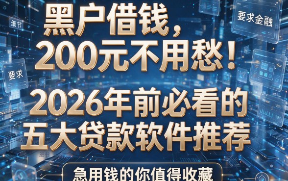 黑户借钱200元不用愁!2026年前必看的五大贷款软件推荐,急用钱的你值得收藏