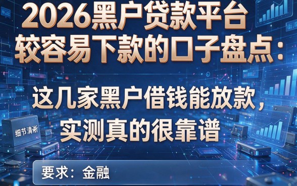 2026黑户贷款平台较容易下款的口子盘点:这几家黑户借钱能放款,实测真的很靠谱