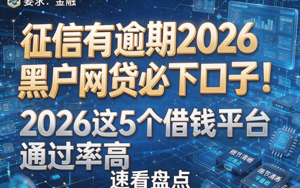 征信有逾期2026黑户网贷必下口子！2026这5个借钱平台通过率高，速看盘点