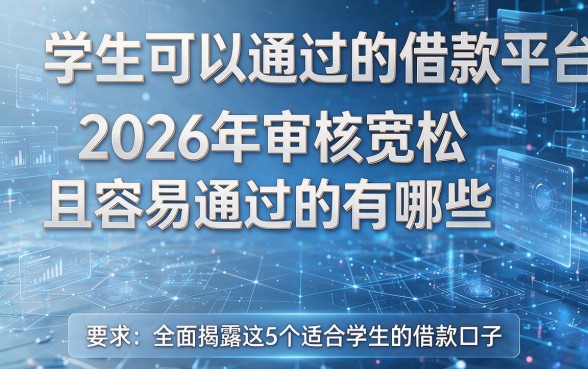 学生可以通过的借款平台2026年审核宽松且容易通过的有哪些，本篇全面揭露这5个适合学生的借款口子！