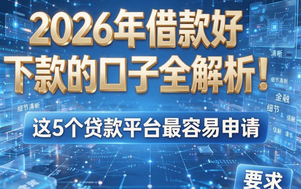 2026年借款好下款的口子全解析!这5个贷款平台最容易申请